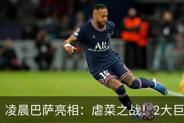 凌晨巴萨亮相：虐菜之战！2大巨星追赶姆巴佩，冲西甲6连胜